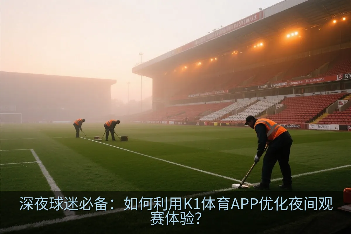 深夜球迷必备：如何利用K1体育APP优化夜间观赛体验？