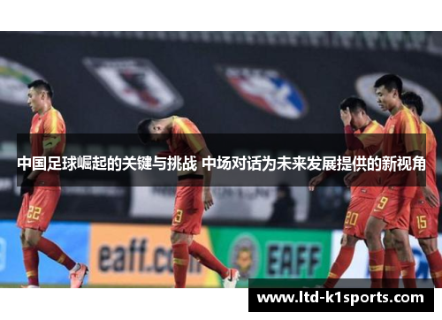 中国足球崛起的关键与挑战 中场对话为未来发展提供的新视角