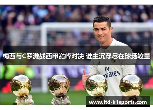 梅西与C罗激战西甲巅峰对决 谁主沉浮尽在球场较量