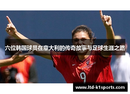 六位韩国球员在意大利的传奇故事与足球生涯之路