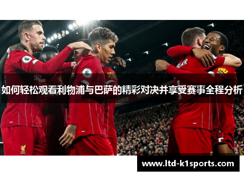 如何轻松观看利物浦与巴萨的精彩对决并享受赛事全程分析