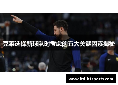 克莱选择新球队时考虑的五大关键因素揭秘