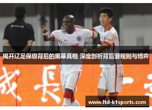 揭开辽足保级背后的黑幕真相 深度剖析背后潜规则与博弈