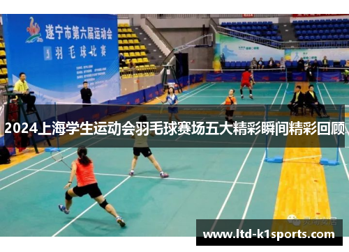 2024上海学生运动会羽毛球赛场五大精彩瞬间精彩回顾