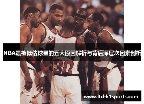NBA最被低估球星的五大原因解析与背后深层次因素剖析
