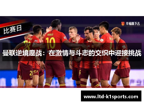 曼联逆境鏖战：在激情与斗志的交织中迎接挑战
