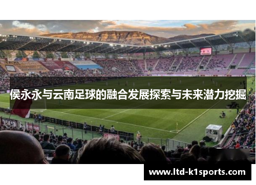侯永永与云南足球的融合发展探索与未来潜力挖掘