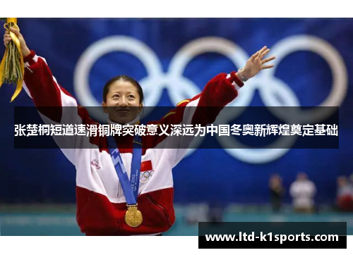 张楚桐短道速滑铜牌突破意义深远为中国冬奥新辉煌奠定基础