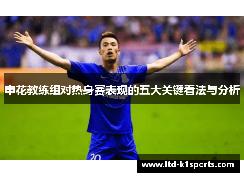 申花教练组对热身赛表现的五大关键看法与分析