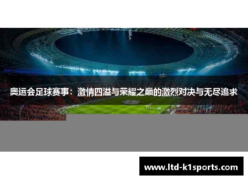 奥运会足球赛事：激情四溢与荣耀之巅的激烈对决与无尽追求