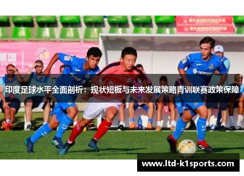 印度足球水平全面剖析：现状短板与未来发展策略青训联赛政策保障