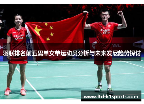 羽联排名前五男单女单运动员分析与未来发展趋势探讨
