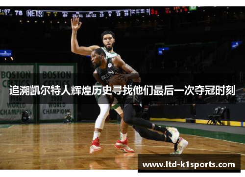 追溯凯尔特人辉煌历史寻找他们最后一次夺冠时刻